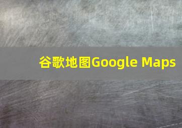 谷歌地图Google Maps